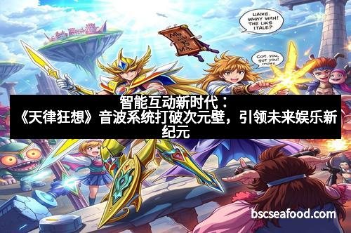 智能互动新时代：《天律狂想》音波系统打破次元壁，引领未来娱乐新纪元